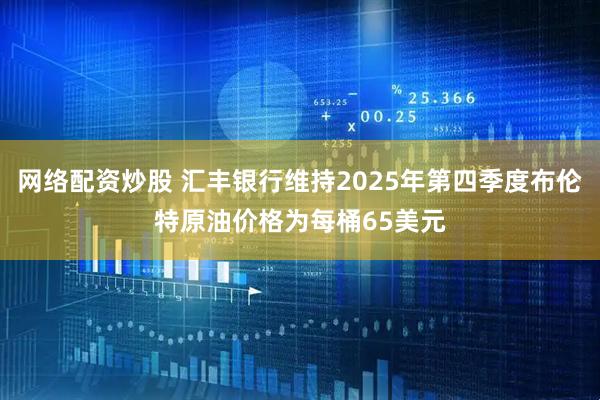 网络配资炒股 汇丰银行维持2025年第四季度布伦特原油价格为每桶65美元