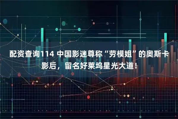 配资查询114 中国影迷尊称“劳模姐”的奥斯卡影后，留名好莱坞星光大道！