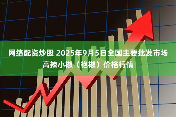 网络配资炒股 2025年9月5日全国主要批发市场高辣小椒（艳椒）价格行情