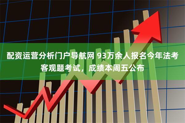 配资运营分析门户导航网 93万余人报名今年法考客观题考试，成绩本周五公布