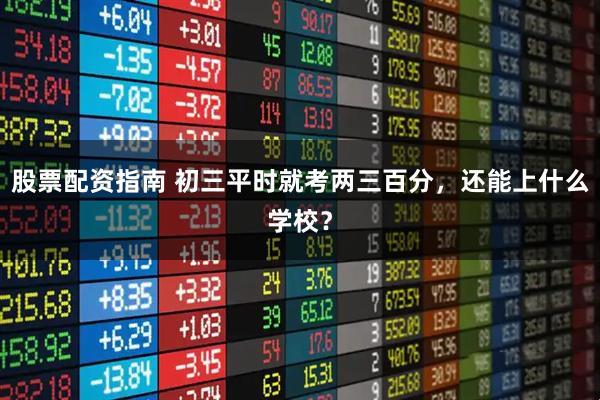 股票配资指南 初三平时就考两三百分，还能上什么学校？