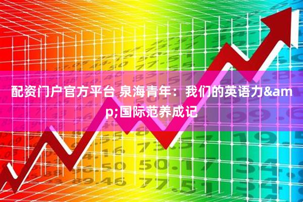 配资门户官方平台 泉海青年：我们的英语力&国际范养成记