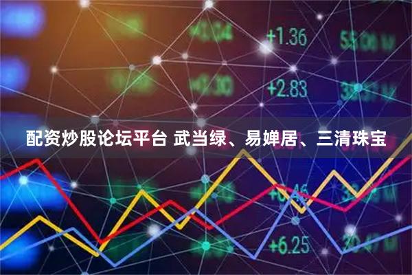 配资炒股论坛平台 武当绿、易婵居、三清珠宝