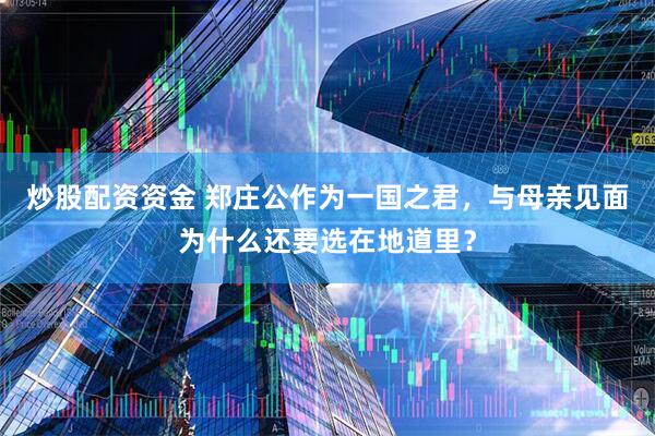 炒股配资资金 郑庄公作为一国之君，与母亲见面为什么还要选在地道里？