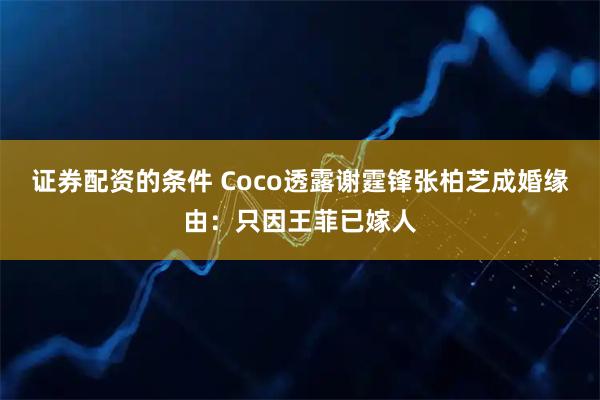 证券配资的条件 Coco透露谢霆锋张柏芝成婚缘由：只因王菲已嫁人