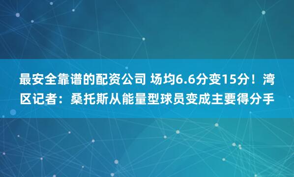 最安全靠谱的配资公司 场均6.6分变15分！湾区记者：桑托斯从能量型球员变成主要得分手