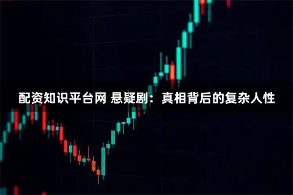 配资知识平台网 悬疑剧：真相背后的复杂人性