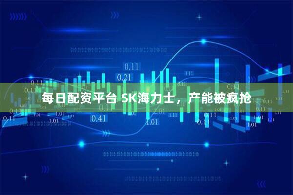 每日配资平台 SK海力士，产能被疯抢