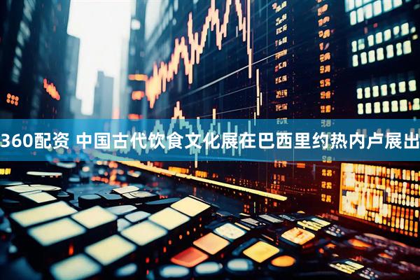 360配资 中国古代饮食文化展在巴西里约热内卢展出