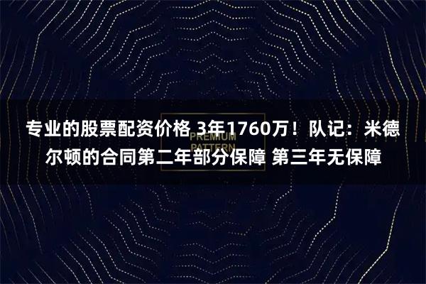 专业的股票配资价格 3年1760万！队记：米德尔顿的合同第二年部分保障 第三年无保障