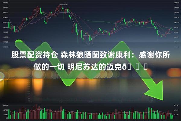 股票配资持仓 森林狼晒图致谢康利：感谢你所做的一切 明尼苏达的迈克💙